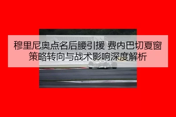 穆里尼奥点名后腰引援 费内巴切夏窗策略转向与战术影响深度解析