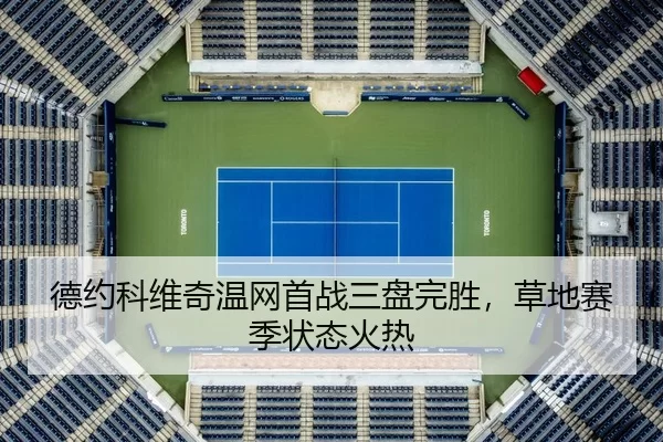 德约科维奇温网首战三盘完胜，草地赛季状态火热